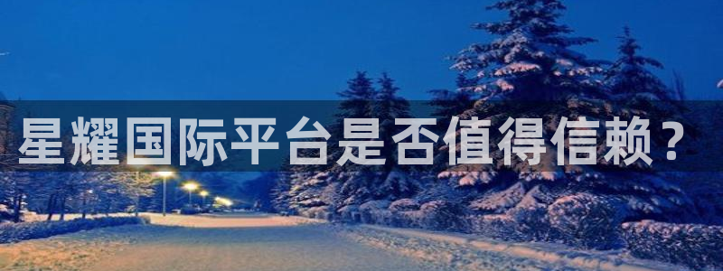 BB贝博艾弗森5注册：星耀国际平台是否值得信赖？