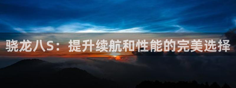 BB贝博艾弗森3登录：骁龙八S：提升续航和性能的完美选择