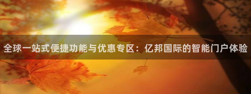 BB贝博艾弗森平台开户：全球一站式便捷功能与优惠专区：亿邦国际的智能门户体验