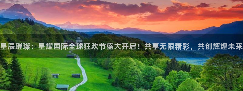 BB贝博艾弗森体育凯捷平台招商：星辰璀璨：星耀国际全球狂欢节盛大开启！共享无限精
