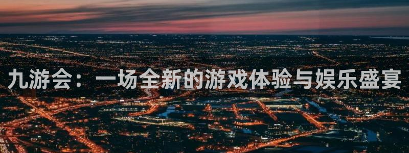BB贝博艾弗森有梦你就来：九游会：一场全新的游戏体验与娱乐盛宴