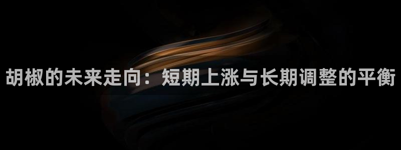 BB贝博艾弗森2体育：胡椒的未来走向：短期上涨与长期调整的平衡