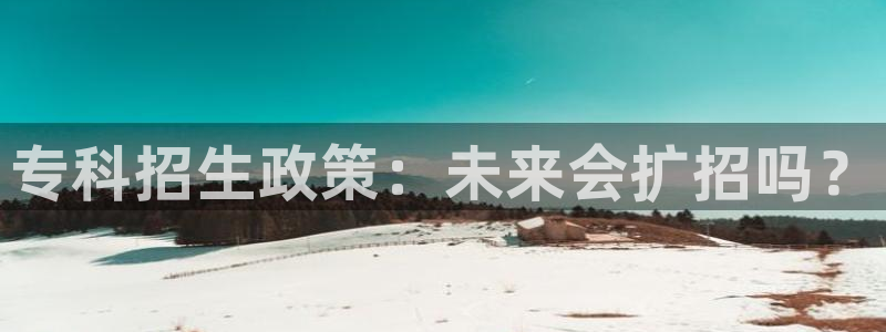 BB贝博艾弗森手机版下载：专科招生政策：未来会扩招吗？