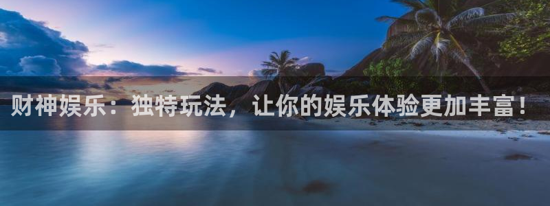 BB贝博艾弗森凯捷开号链接：财神娱乐：独特玩法，让你的娱乐体验更加丰富！