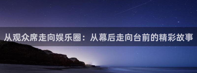 BB贝博艾弗森体育4：从观众席走向娱乐圈：从幕后走向台前的精彩故事