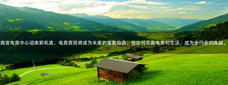 BB贝博艾弗森体育平台登录入口：南宫电竞中心迎来新机遇，电竞竞技将成为未来的重要