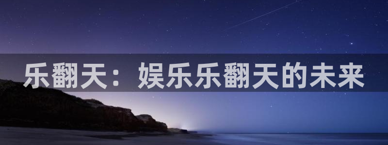 BB贝博艾弗森2平台登录：乐翻天：娱乐乐翻天的未来