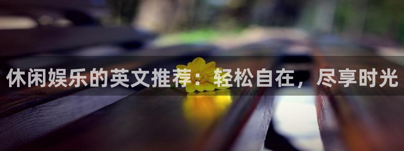 BB贝博艾弗森加拿大在线预测：休闲娱乐的英文推荐：轻松自在，尽享时光