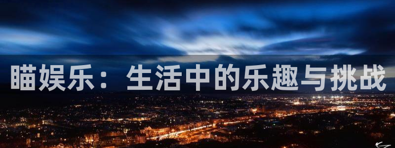 BB贝博艾弗森电子娱乐官网下载：瞄娱乐：生活中的乐趣与挑战
