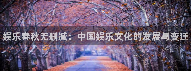 BB贝博艾弗森平台官网登录入口：娱乐春秋无删减：中国娱乐文化的发展与变迁