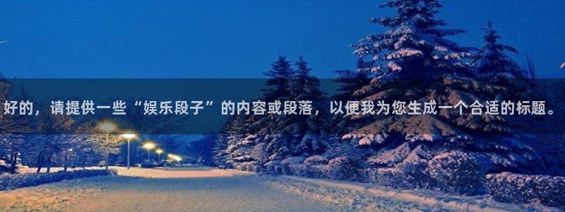 BB贝博艾弗森放水时间：好的，请提供一些“娱乐段子”的内容或段落，以便我为您生成