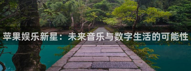 BB贝博艾弗森平台官网入口：苹果娱乐新星：未来音乐与数字生活的可能性