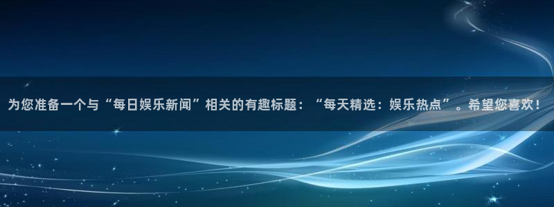 BB贝博艾弗森手机版下载：为您准备一个与“每日娱乐新闻”相关的有趣标题：“每天精
