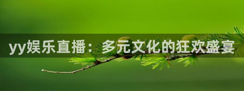 BB贝博艾弗森电子游戏网页版：yy娱乐直播：多元文化的狂欢盛宴